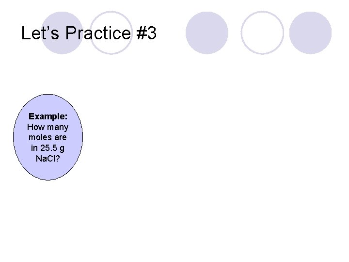 Let’s Practice #3 Example: How many moles are in 25. 5 g Na. Cl?
