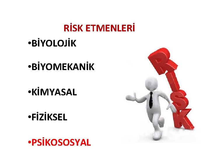 RİSK ETMENLERİ • BİYOLOJİK • BİYOMEKANİK • KİMYASAL • FİZİKSEL • PSİKOSOSYAL 