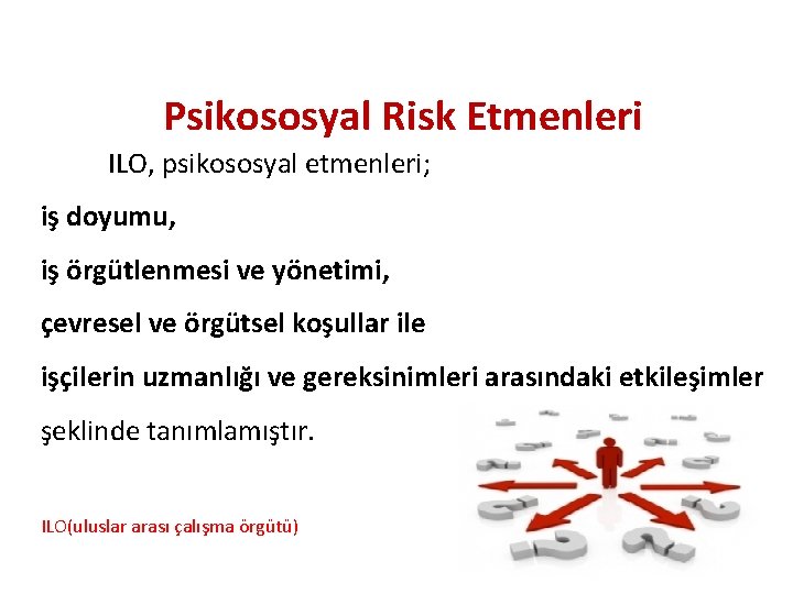 Psikososyal Risk Etmenleri ILO, psikososyal etmenleri; iş doyumu, iş örgütlenmesi ve yönetimi, çevresel ve