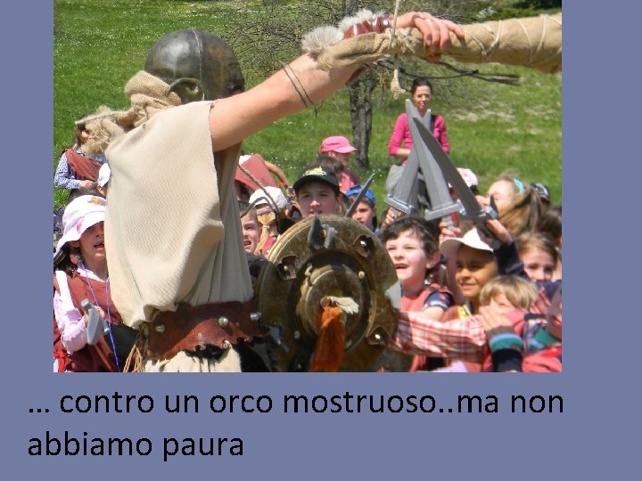 … contro un orco mostruoso. . ma non abbiamo paura 