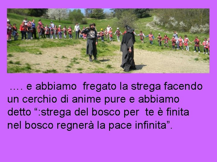 …. e abbiamo fregato la strega facendo un cerchio di anime pure e abbiamo