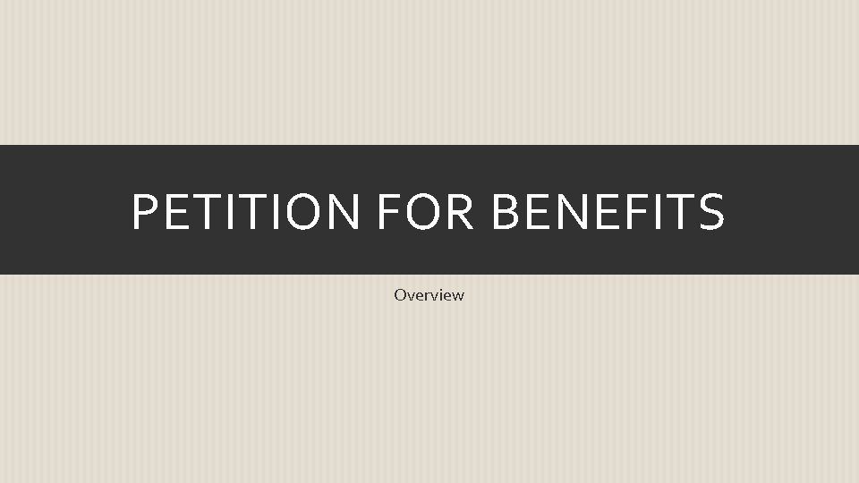 PETITION FOR BENEFITS Overview 