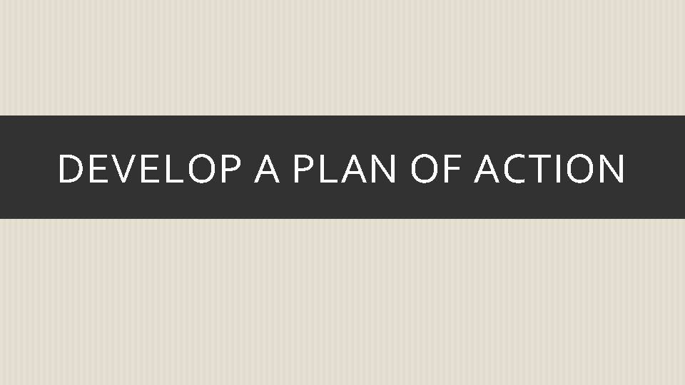 DEVELOP A PLAN OF ACTION 