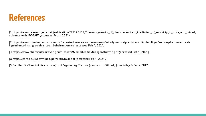References [1]https: //www. researchgate. net/publication/229120400_Thermodynamics_of_pharmaceuticals_Prediction_of_solubility_in_pure_and_mixed_ solvents_with_PC-SAFT (accessed Feb 1, 2021). [2]https: //www. intechopen. com/books/recent-advances-in-thermo-and-fluid-dynamics/prediction-of-solubility-of-active-pharmaceuticalingredients-in-single-solvents-and-their-mixtures