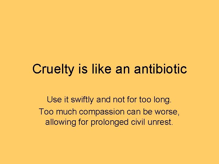 Cruelty is like an antibiotic Use it swiftly and not for too long. Too