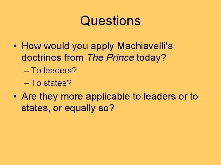 Questions • How would you apply Machiavelli’s doctrines from The Prince today? – To