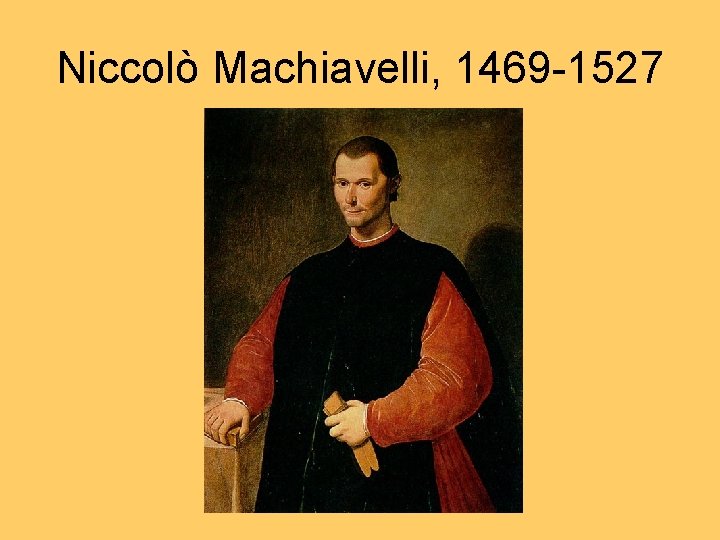 Niccolò Machiavelli, 1469 -1527 