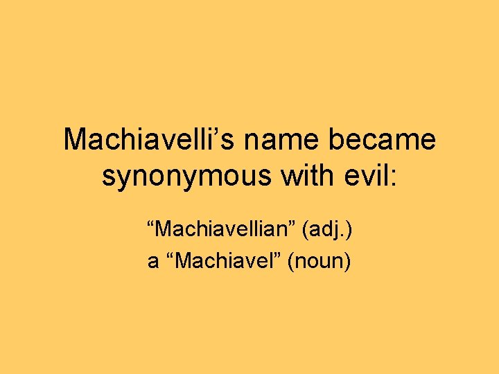 Machiavelli’s name became synonymous with evil: “Machiavellian” (adj. ) a “Machiavel” (noun) 