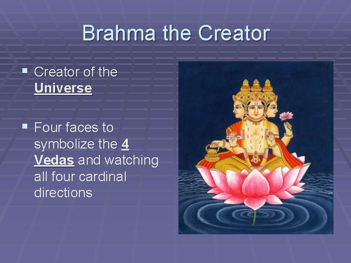 Brahma the Creator § Creator of the Universe § Four faces to symbolize the