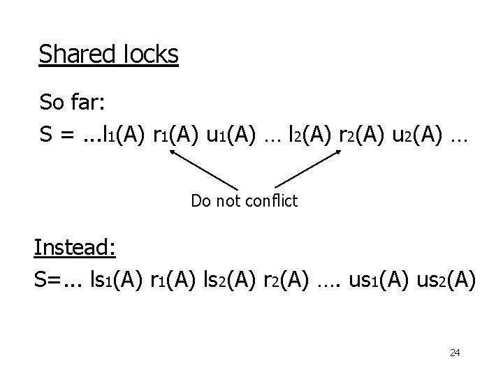 Shared locks So far: S =. . . l 1(A) r 1(A) u 1(A)