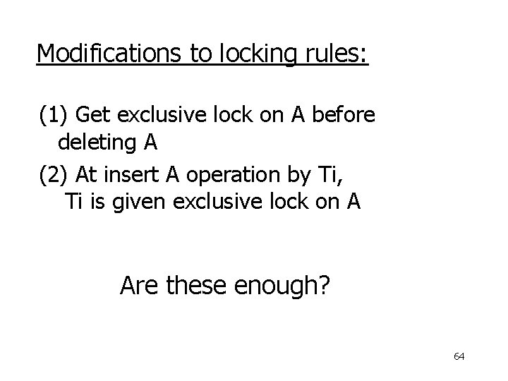 Modifications to locking rules: (1) Get exclusive lock on A before deleting A (2)