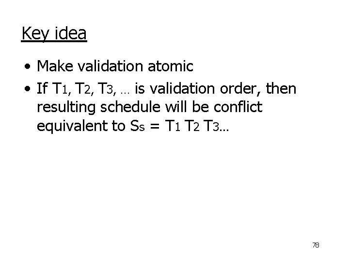 Key idea • Make validation atomic • If T 1, T 2, T 3,