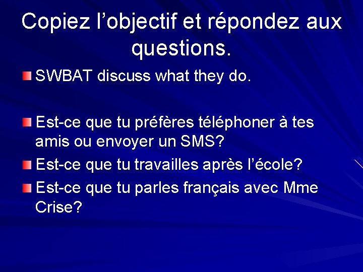 Copiez l’objectif et répondez aux questions. SWBAT discuss what they do. Est-ce que tu