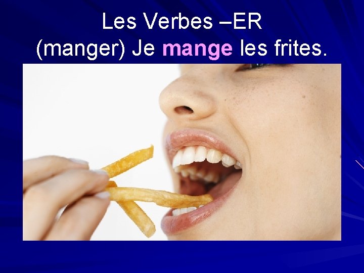 Les Verbes –ER (manger) Je mange les frites. 