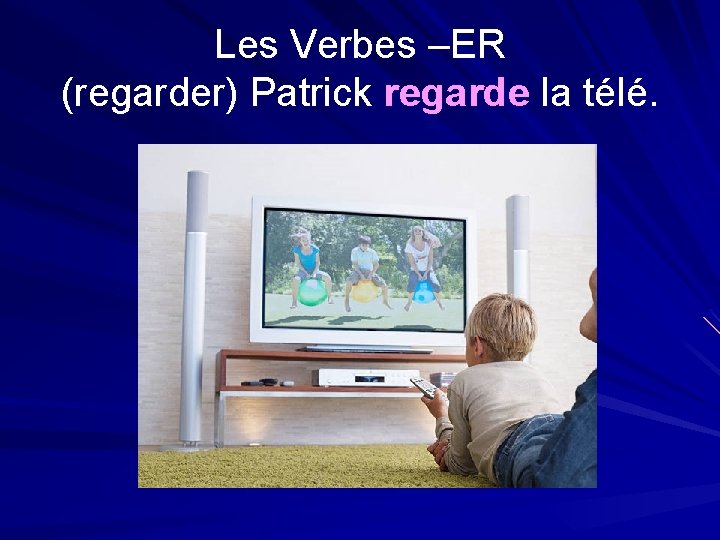 Les Verbes –ER (regarder) Patrick regarde la télé. 