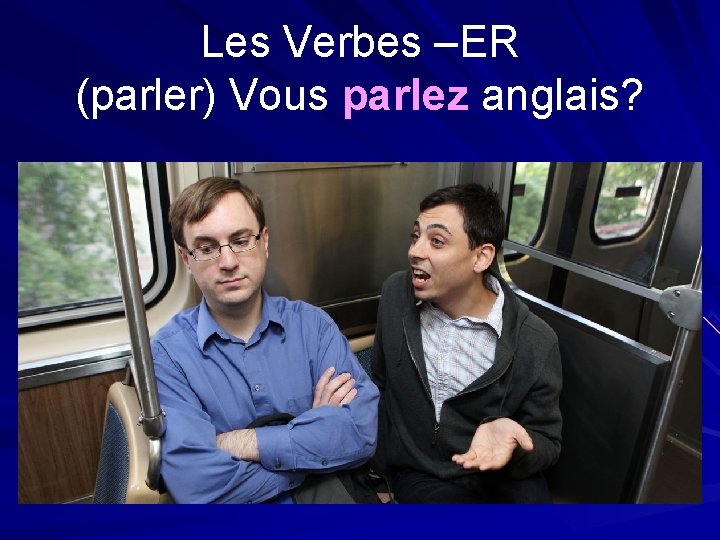 Les Verbes –ER (parler) Vous parlez anglais? 