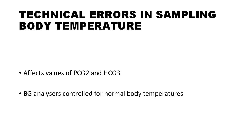 TECHNICAL ERRORS IN SAMPLING BODY TEMPERATURE • Affects values of PCO 2 and HCO