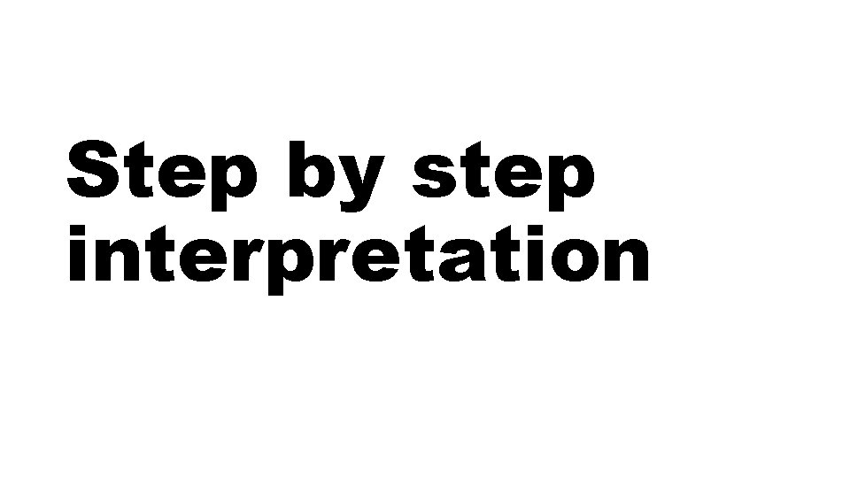 Step by step interpretation 