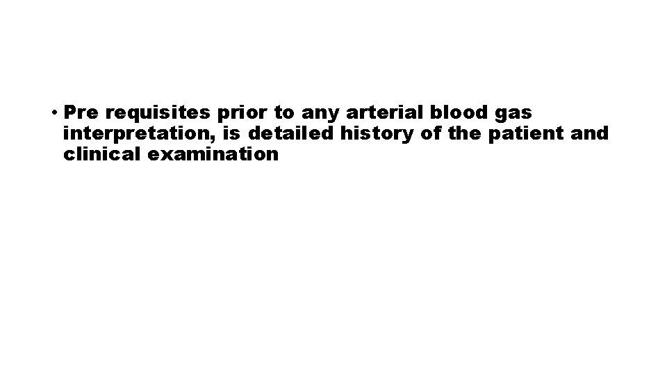 • Pre requisites prior to any arterial blood gas interpretation, is detailed history