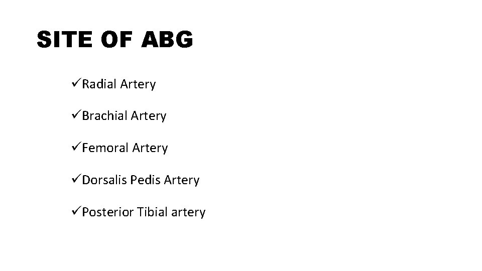 SITE OF ABG üRadial Artery üBrachial Artery üFemoral Artery üDorsalis Pedis Artery üPosterior Tibial