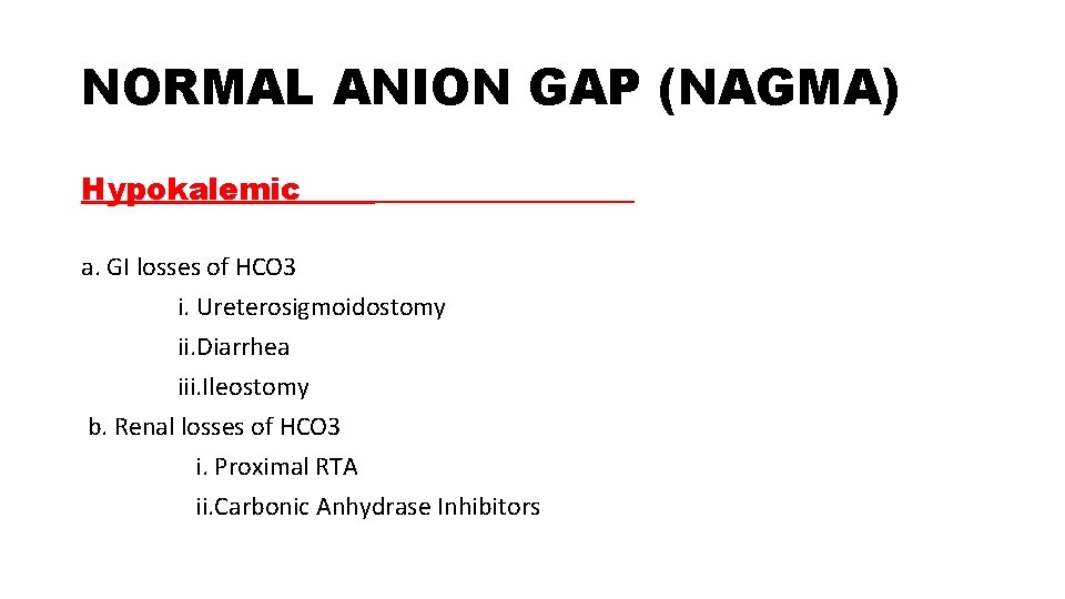 NORMAL ANION GAP (NAGMA) Hypokalemic a. GI losses of HCO 3 i. Ureterosigmoidostomy ii.