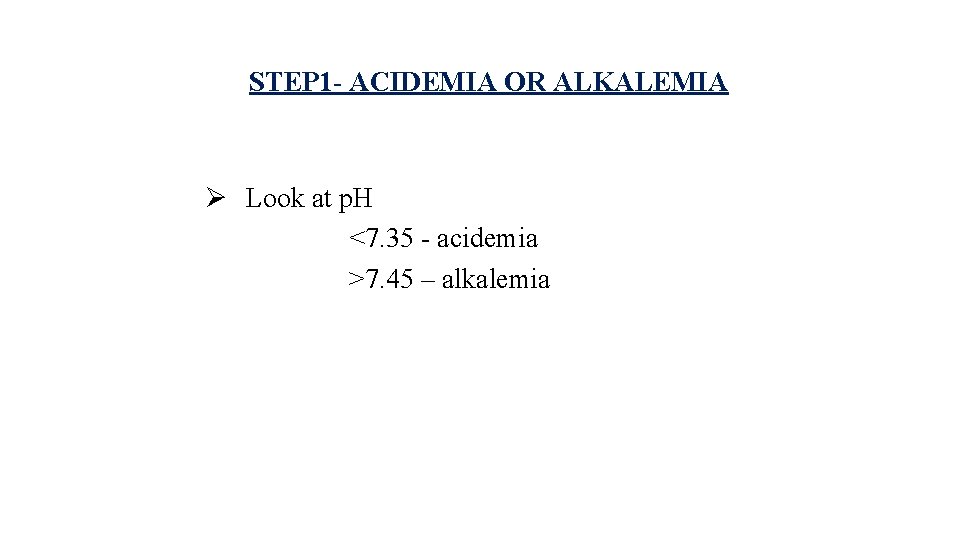 STEP 1 - ACIDEMIA OR ALKALEMIA Ø Look at p. H <7. 35 -