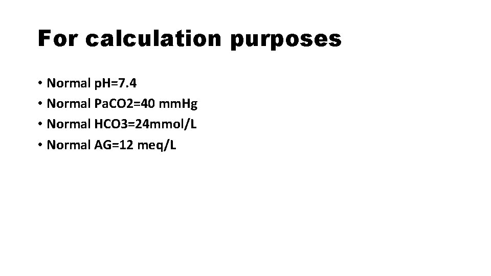 For calculation purposes • Normal p. H=7. 4 • Normal Pa. CO 2=40 mm.