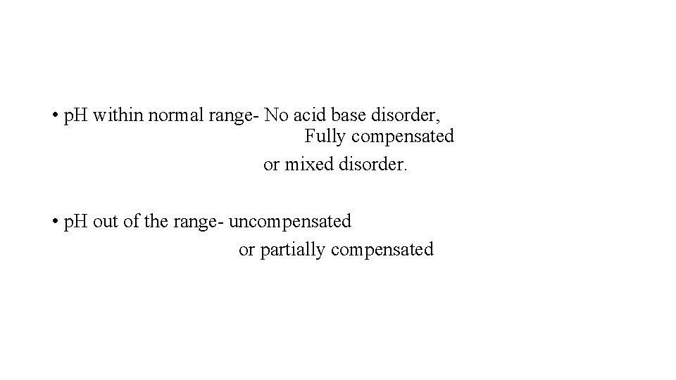  • p. H within normal range- No acid base disorder, Fully compensated or