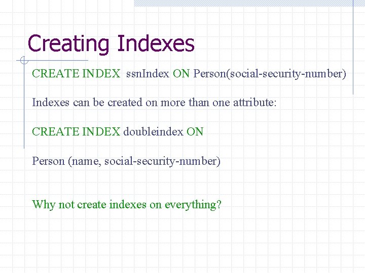 Creating Indexes CREATE INDEX ssn. Index ON Person(social-security-number) Indexes can be created on more