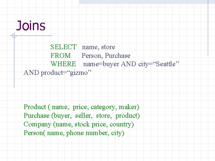 Joins SELECT name, store FROM Person, Purchase WHERE name=buyer AND city=“Seattle” AND product=“gizmo” Product