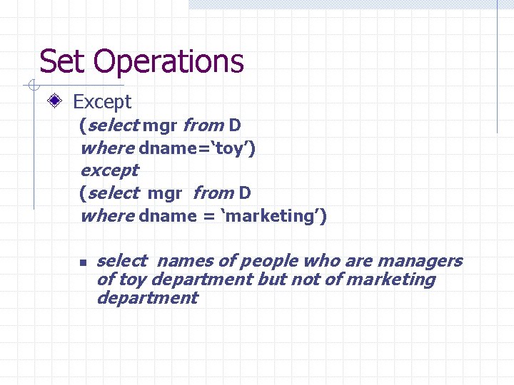 Set Operations Except (select mgr from D where dname=‘toy’) except (select mgr from D