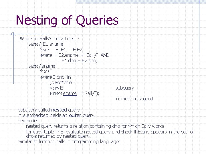 Nesting of Queries Who is in Sally’s department? select E 1. ename from E