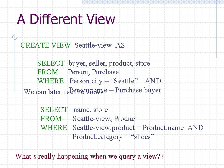 A Different View CREATE VIEW Seattle-view AS SELECT buyer, seller, product, store FROM Person,