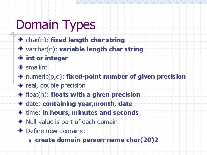 Domain Types char(n): fixed length char string varchar(n): variable length char string int or