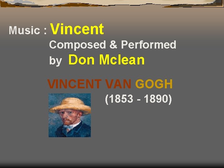 Music : Vincent Composed & Performed by Don Mclean VINCENT VAN GOGH (1853 -