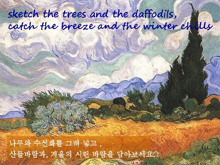 sketch the trees and the daffodils, catch the breeze and the winter chills 나무와