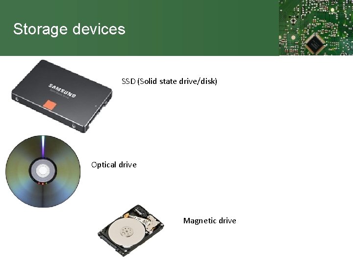 Storage devices SSD (Solid state drive/disk) Optical drive Magnetic drive 