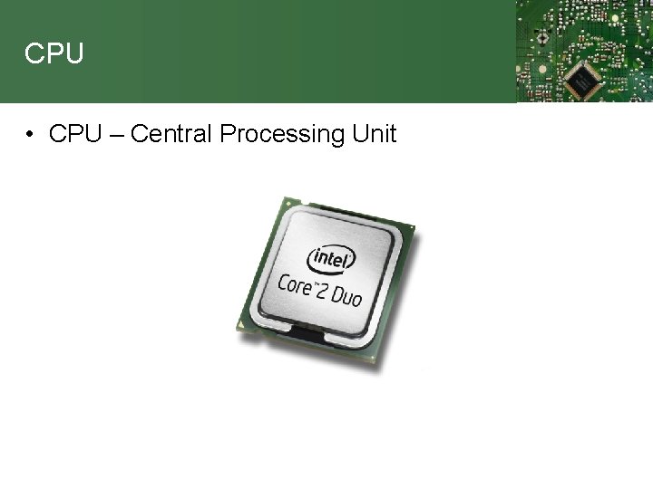 CPU • CPU – Central Processing Unit 