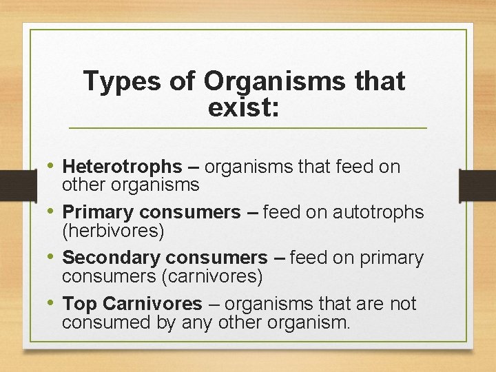 Types of Organisms that exist: • Heterotrophs – organisms that feed on other organisms