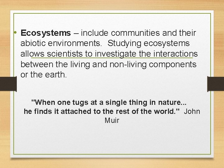  • Ecosystems – include communities and their abiotic environments. Studying ecosystems allows scientists