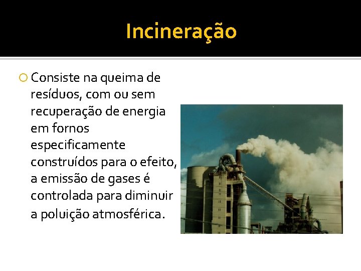 Incineração Consiste na queima de resíduos, com ou sem recuperação de energia em fornos