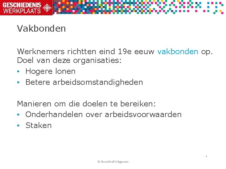 Vakbonden Werknemers richtten eind 19 e eeuw vakbonden op. Doel van deze organisaties: •