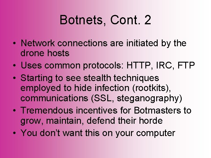 Botnets, Cont. 2 • Network connections are initiated by the drone hosts • Uses