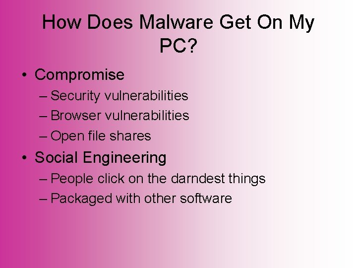 How Does Malware Get On My PC? • Compromise – Security vulnerabilities – Browser