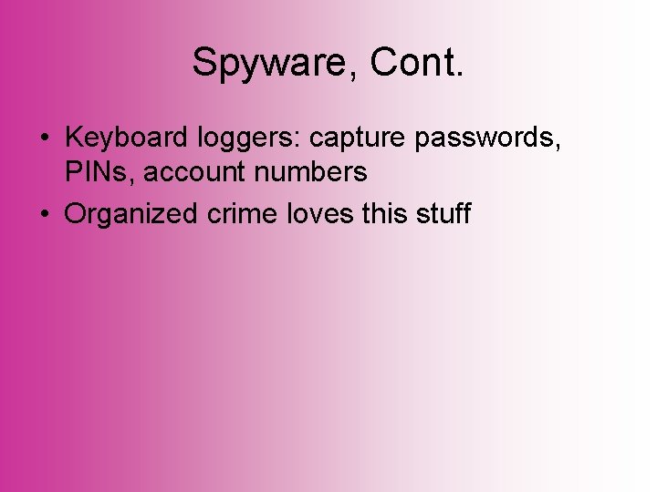 Spyware, Cont. • Keyboard loggers: capture passwords, PINs, account numbers • Organized crime loves