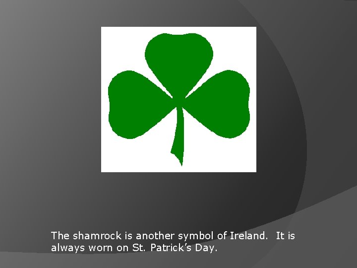 The shamrock is another symbol of Ireland. It is always worn on St. Patrick’s