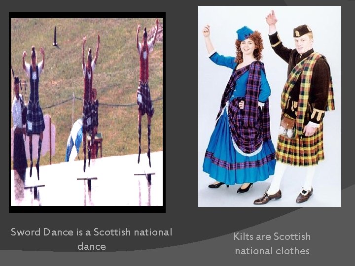 Sword Dance is a Scottish national dance Kilts are Scottish national clothes 