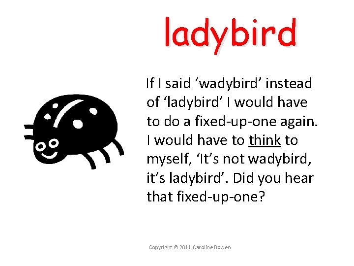 ladybird If I said ‘wadybird’ instead of ‘ladybird’ I would have to do a