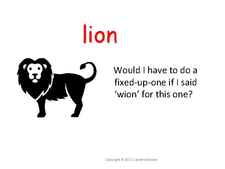 lion Would I have to do a fixed-up-one if I said ‘wion’ for this