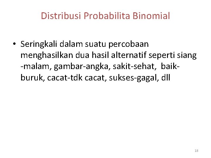 Distribusi Probabilita Binomial • Seringkali dalam suatu percobaan menghasilkan dua hasil alternatif seperti siang